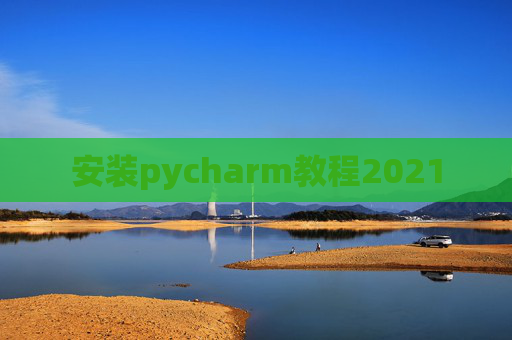 安装pycharm教程2021 安装pycharm教程2021